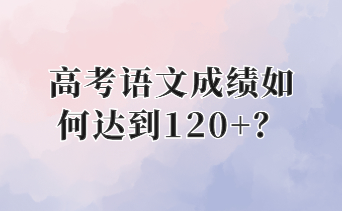 高考语文成绩如何达到120+_